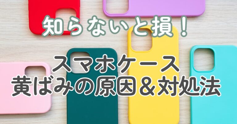 スマホケースが黄ばむ原因は？落とし方や予防方法を詳しくご紹介