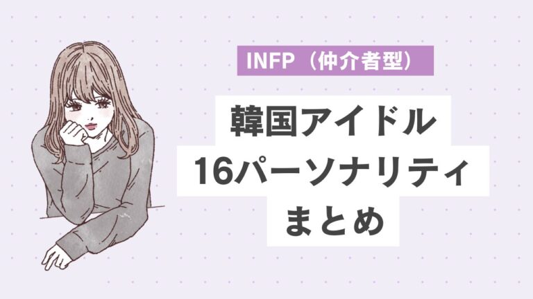 INFP（仲介者型）の韓国アイドル10選｜穏やかだけど実はアツい！理想を追い求める情熱的なタイプ