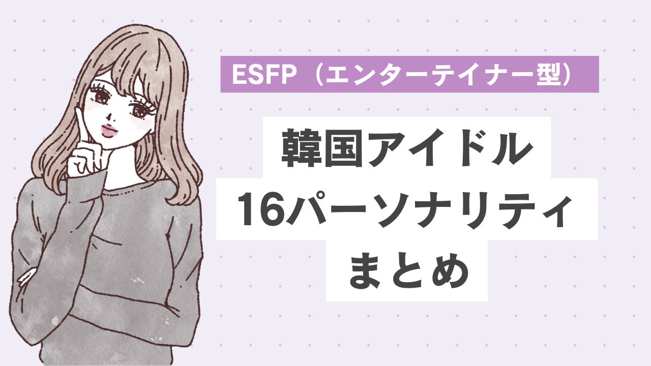 【16タイプ診断≠MBTI診断】ESFP（エンターテイナー型）の韓国アイドル10選｜根っからのアイドル？社交的で場を楽しませる天才